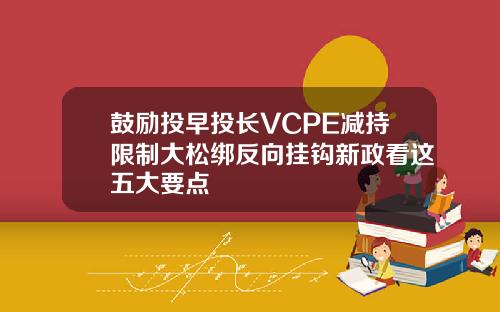鼓励投早投长VCPE减持限制大松绑反向挂钩新政看这五大要点