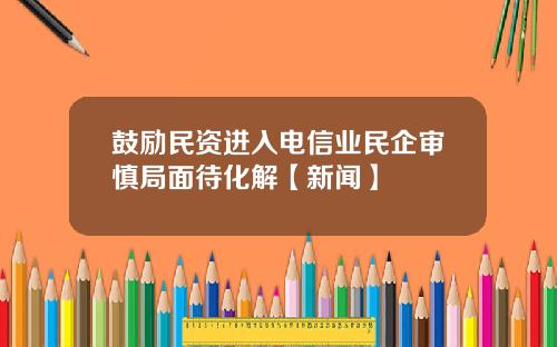鼓励民资进入电信业民企审慎局面待化解【新闻】