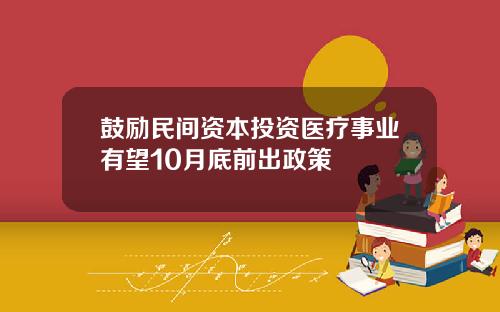 鼓励民间资本投资医疗事业有望10月底前出政策