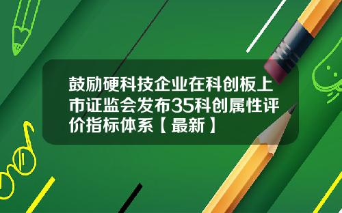 鼓励硬科技企业在科创板上市证监会发布35科创属性评价指标体系【最新】