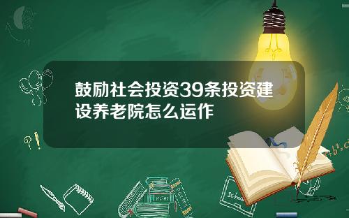 鼓励社会投资39条投资建设养老院怎么运作