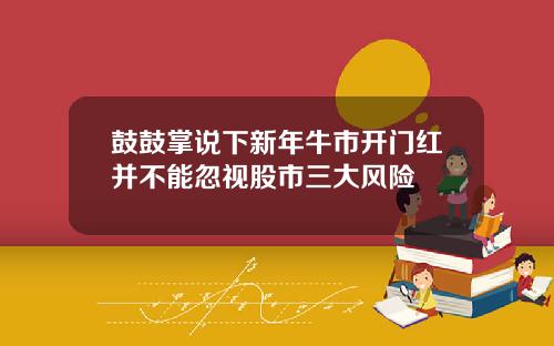 鼓鼓掌说下新年牛市开门红并不能忽视股市三大风险