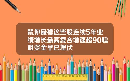 鼠你最稳这些股连续5年业绩增长最高复合增速超90聪明资金早已埋伏