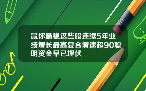 鼠你最稳这些股连续5年业绩增长最高复合增速超90聪明资金早已埋伏