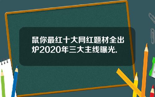 鼠你最红十大网红题材全出炉2020年三大主线曝光.