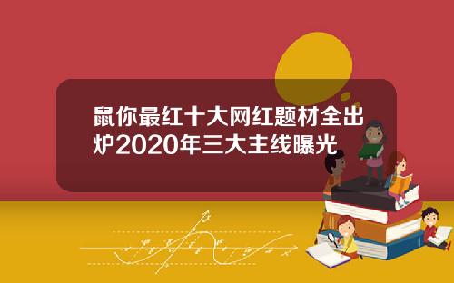 鼠你最红十大网红题材全出炉2020年三大主线曝光