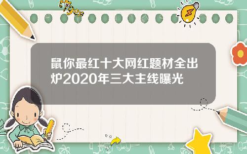 鼠你最红十大网红题材全出炉2020年三大主线曝光