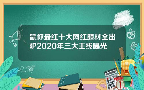 鼠你最红十大网红题材全出炉2020年三大主线曝光
