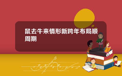 鼠去牛来情形新跨年布局顺周期