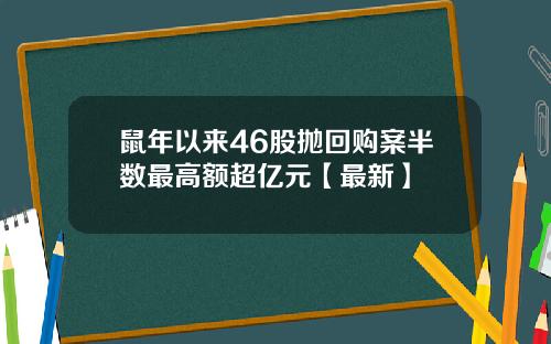 鼠年以来46股抛回购案半数最高额超亿元【最新】