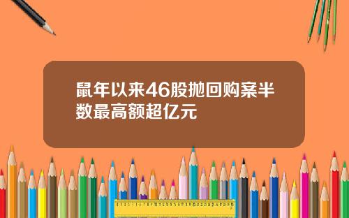 鼠年以来46股抛回购案半数最高额超亿元