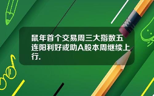 鼠年首个交易周三大指数五连阳利好或助A股本周继续上行.