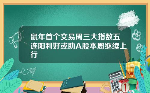 鼠年首个交易周三大指数五连阳利好或助A股本周继续上行