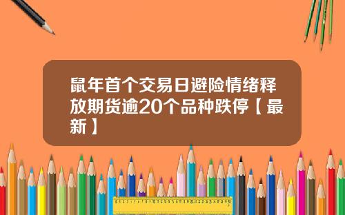 鼠年首个交易日避险情绪释放期货逾20个品种跌停【最新】