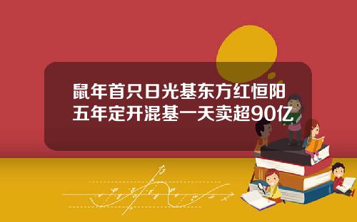鼠年首只日光基东方红恒阳五年定开混基一天卖超90亿
