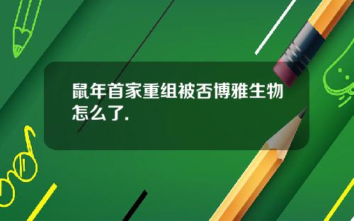 鼠年首家重组被否博雅生物怎么了.
