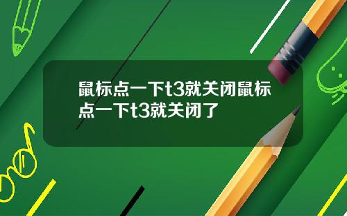 鼠标点一下t3就关闭鼠标点一下t3就关闭了
