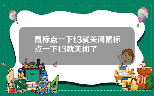 鼠标点一下t3就关闭鼠标点一下t3就关闭了