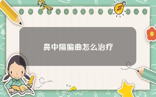 鼻中隔偏曲怎么治疗