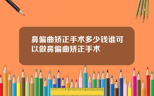 鼻偏曲矫正手术多少钱谁可以做鼻偏曲矫正手术