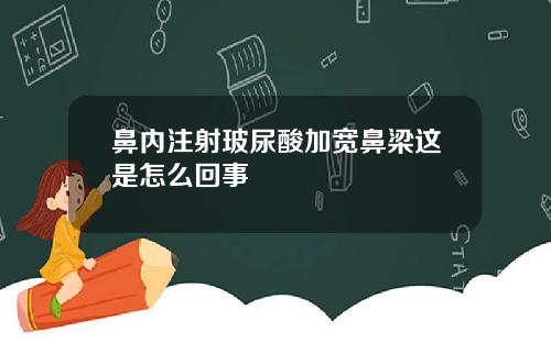 鼻内注射玻尿酸加宽鼻梁这是怎么回事