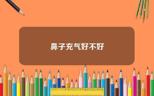 鼻子充气好不好