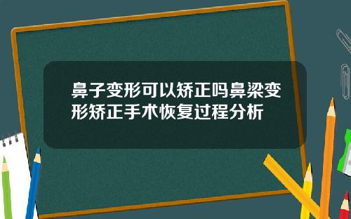 鼻子变形可以矫正吗鼻梁变形矫正手术恢复过程分析