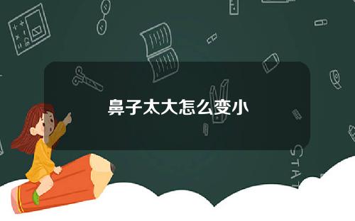 鼻子太大怎么变小