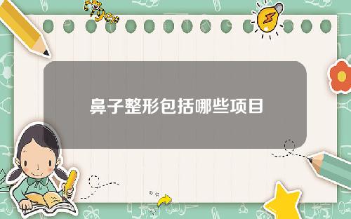 鼻子整形包括哪些项目