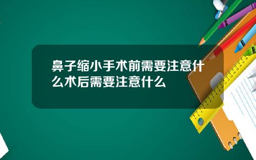 鼻子缩小手术前需要注意什么术后需要注意什么