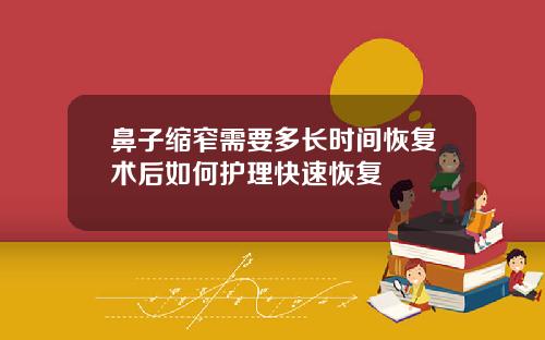 鼻子缩窄需要多长时间恢复术后如何护理快速恢复