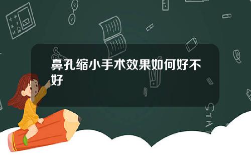 鼻孔缩小手术效果如何好不好