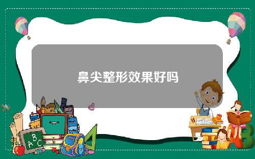 鼻尖整形效果好吗