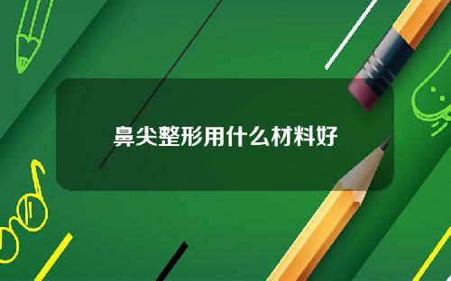 鼻尖整形用什么材料好