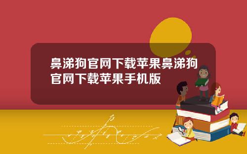 鼻涕狗官网下载苹果鼻涕狗官网下载苹果手机版