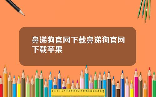 鼻涕狗官网下载鼻涕狗官网下载苹果