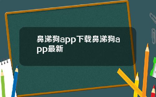鼻涕狗app下载鼻涕狗app最新