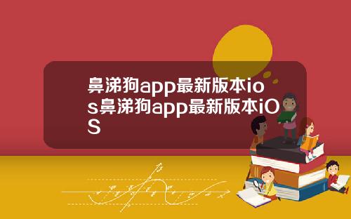 鼻涕狗app最新版本ios鼻涕狗app最新版本iOS