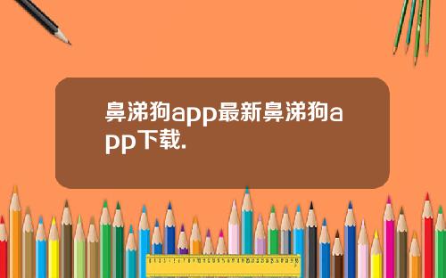 鼻涕狗app最新鼻涕狗app下载.