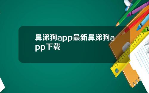 鼻涕狗app最新鼻涕狗app下载