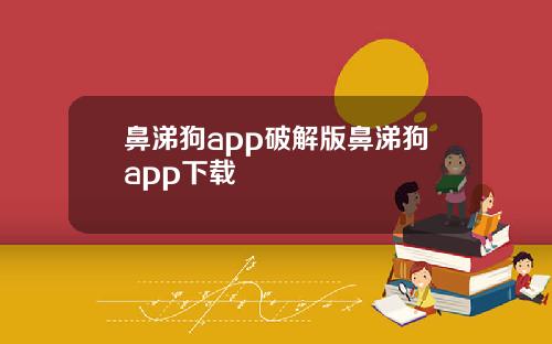 鼻涕狗app破解版鼻涕狗app下载