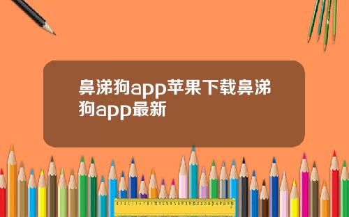 鼻涕狗app苹果下载鼻涕狗app最新