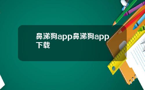 鼻涕狗app鼻涕狗app下载