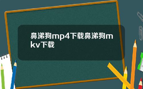 鼻涕狗mp4下载鼻涕狗mkv下载