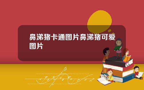 鼻涕猪卡通图片鼻涕猪可爱图片