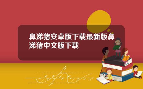 鼻涕猪安卓版下载最新版鼻涕猪中文版下载