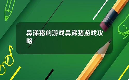 鼻涕猪的游戏鼻涕猪游戏攻略