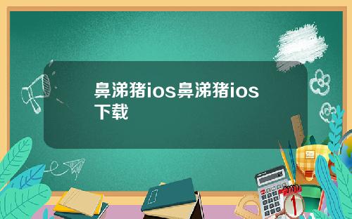 鼻涕猪ios鼻涕猪ios下载