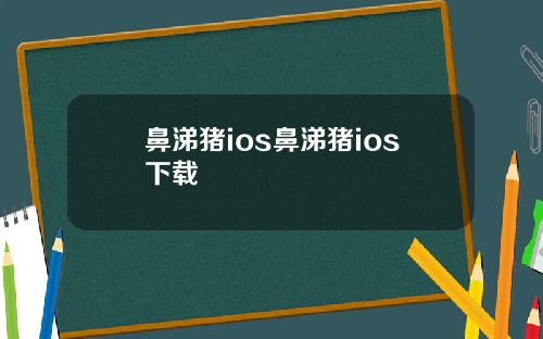 鼻涕猪ios鼻涕猪ios下载