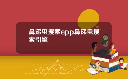 鼻涕虫搜索app鼻涕虫搜索引擎
